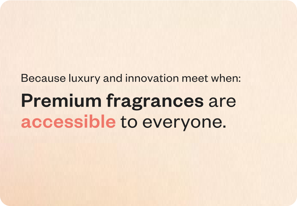 Premium fragrances are accessible to everyone.